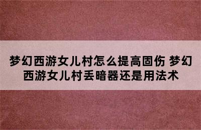 梦幻西游女儿村怎么提高固伤 梦幻西游女儿村丢暗器还是用法术